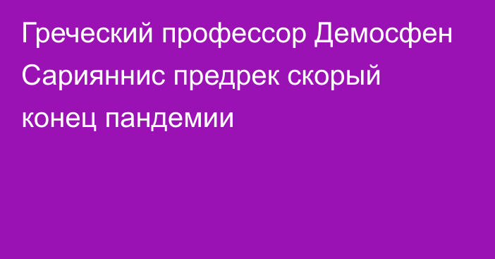 Греческий профессор Демосфен Сарияннис предрек скорый конец пандемии