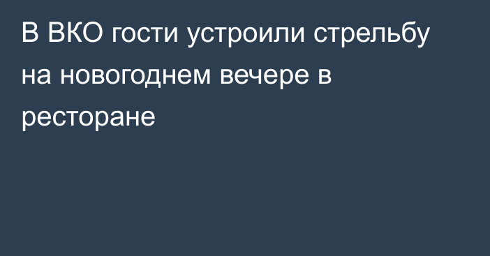 В ВКО гости устроили стрельбу на новогоднем вечере в ресторане