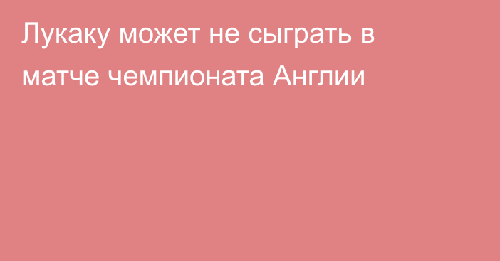 Лукаку может не сыграть в матче чемпионата Англии