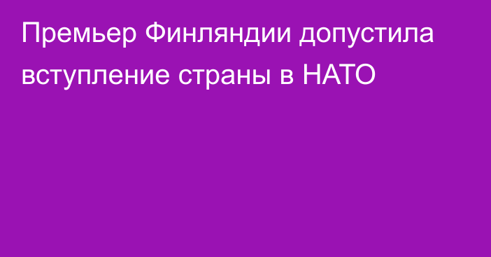 Премьер Финляндии допустила вступление страны в НАТО