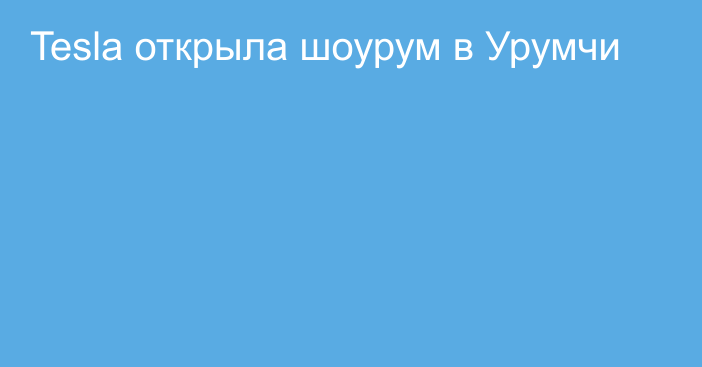 Tesla открыла шоурум в Урумчи