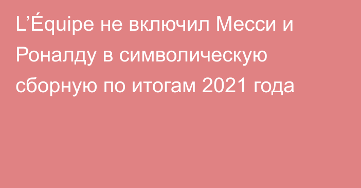 L’Équipe не включил Месси и Роналду в символическую сборную по итогам 2021 года