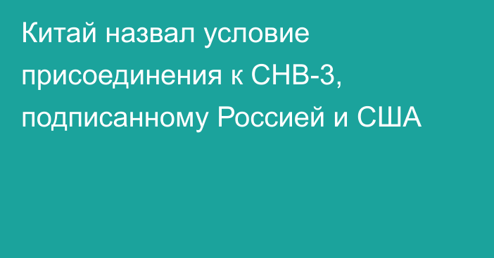 Китай назвал условие присоединения к СНВ-3, подписанному Россией и США