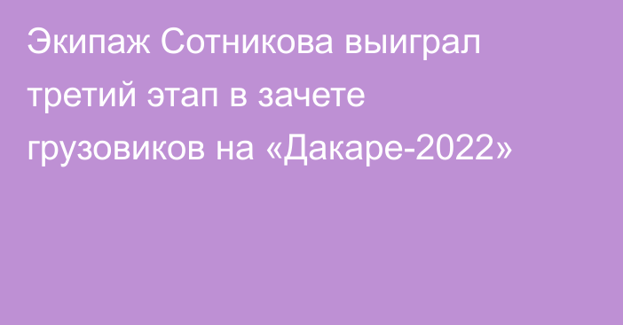 Экипаж Сотникова выиграл третий этап в зачете грузовиков на «Дакаре-2022»