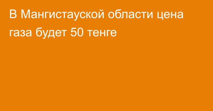 В Мангистауской области цена газа будет 50 тенге