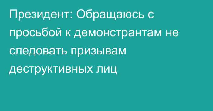 Президент: Обращаюсь с просьбой к демонстрантам не следовать призывам деструктивных лиц