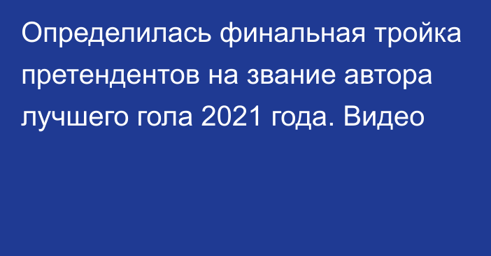 Определилась финальная тройка претендентов на звание автора лучшего гола 2021 года. Видео