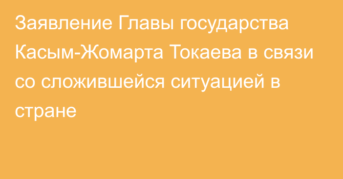 Заявление Главы государства Касым-Жомарта Токаева в связи со сложившейся ситуацией в стране