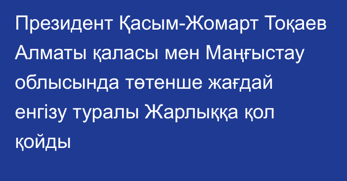 Президент Қасым-Жомарт Тоқаев Алматы қаласы мен Маңғыстау облысында төтенше жағдай енгізу туралы Жарлыққа қол қойды