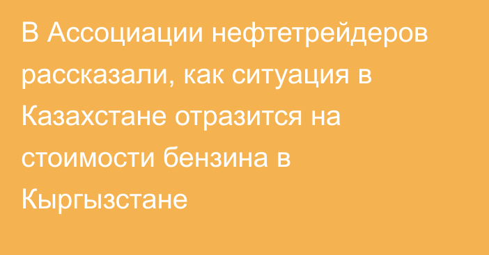 В Ассоциации нефтетрейдеров рассказали, как ситуация в Казахстане отразится на стоимости бензина в Кыргызстане