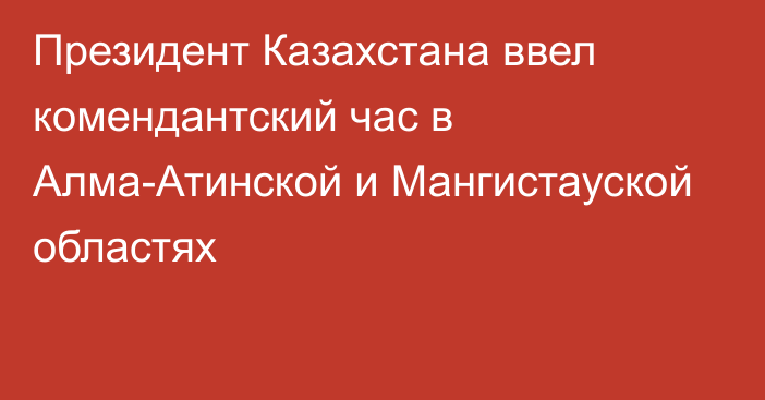 Президент Казахстана ввел комендантский час в Алма-Атинской и Мангистауской областях