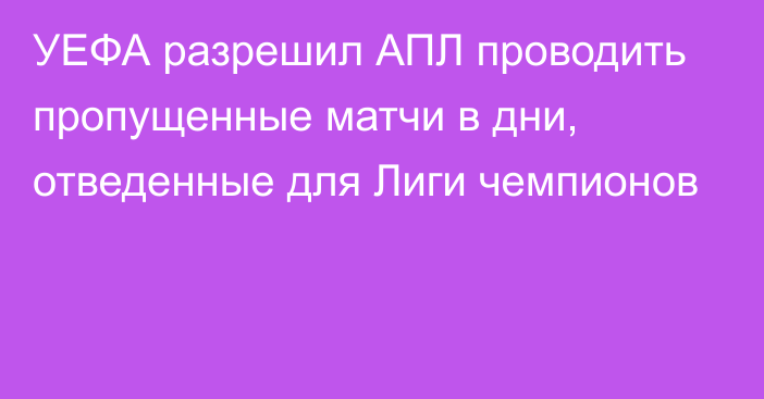 УЕФА разрешил АПЛ проводить пропущенные матчи в дни, отведенные для Лиги чемпионов