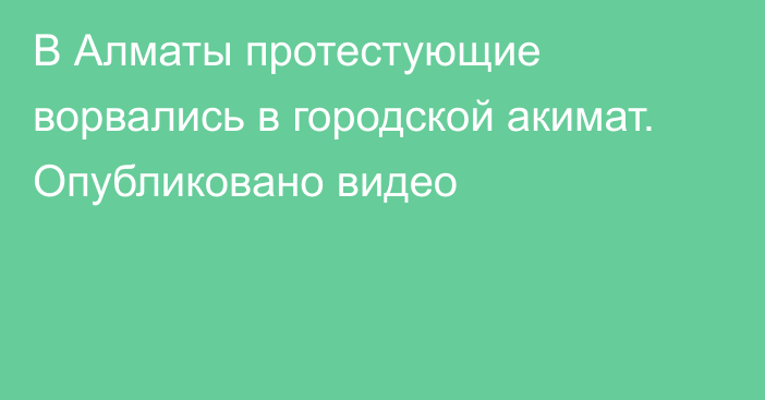 В Алматы протестующие ворвались в городской акимат. Опубликовано видео