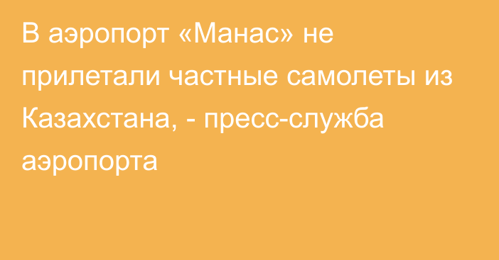 В аэропорт «Манас» не прилетали частные самолеты из Казахстана, - пресс-служба аэропорта