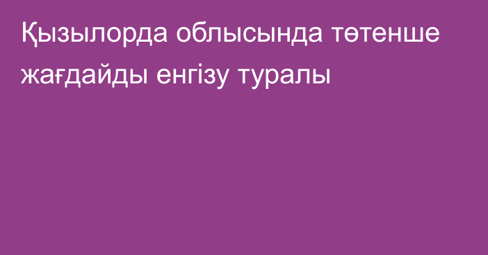 Қызылорда облысында төтенше жағдайды енгізу туралы