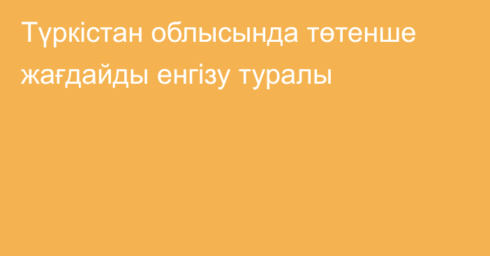 Түркістан облысында төтенше жағдайды енгізу туралы