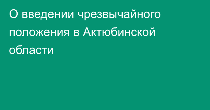 О введении чрезвычайного положения в Актюбинской области