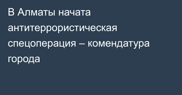 В Алматы начата антитеррористическая спецоперация – комендатура города