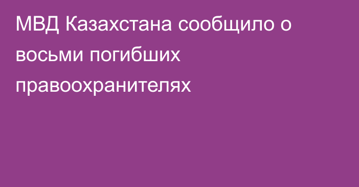 МВД Казахстана сообщило о восьми погибших правоохранителях