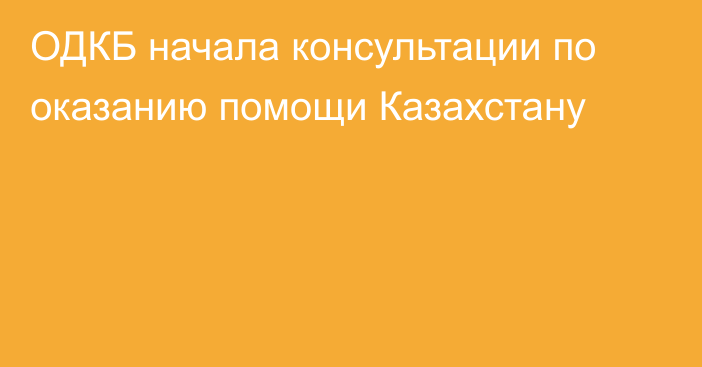 ОДКБ начала консультации по оказанию помощи Казахстану