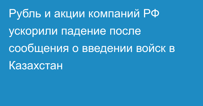 Рубль и акции компаний РФ ускорили падение после сообщения о введении войск в Казахстан