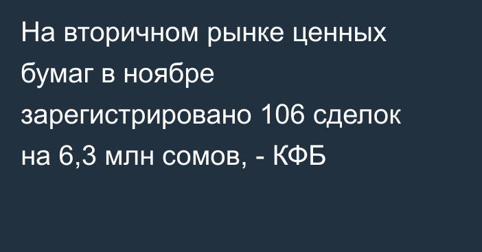 На вторичном рынке ценных бумаг в ноябре зарегистрировано 106 сделок на 6,3 млн сомов, - КФБ