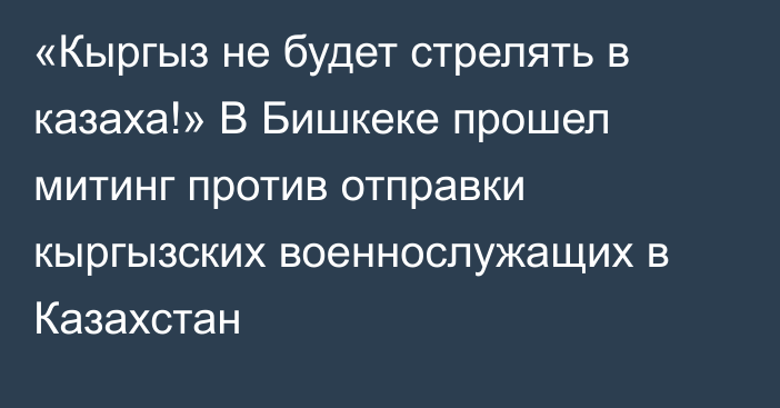 «Кыргыз не будет стрелять в казаха!» В Бишкеке прошел митинг против отправки кыргызских военнослужащих в Казахстан