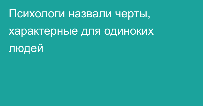 Психологи назвали черты, характерные для одиноких людей