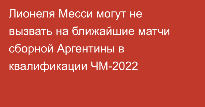 Лионеля Месси могут не вызвать на ближайшие матчи сборной Аргентины в квалификации ЧМ-2022