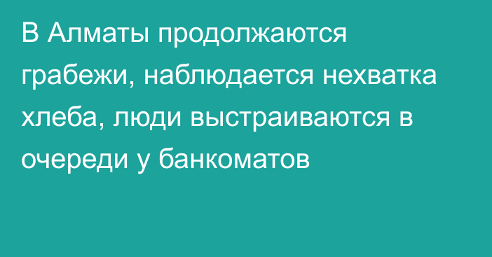 В Алматы продолжаются грабежи, наблюдается нехватка хлеба, люди выстраиваются в очереди у банкоматов