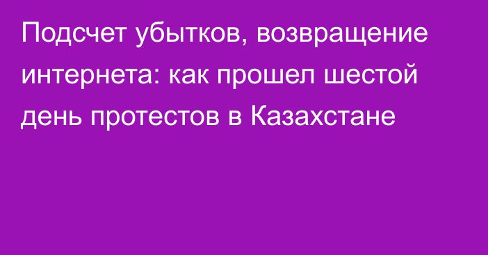 Подсчет убытков, возвращение интернета: как прошел шестой день протестов в Казахстане