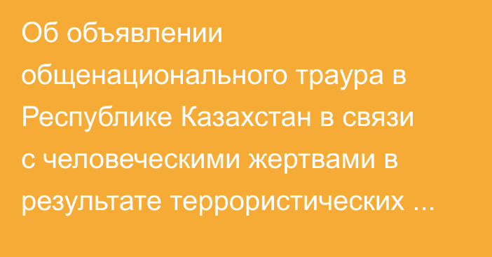 Об объявлении общенационального траура в Республике Казахстан в связи с человеческими жертвами в результате террористических актов