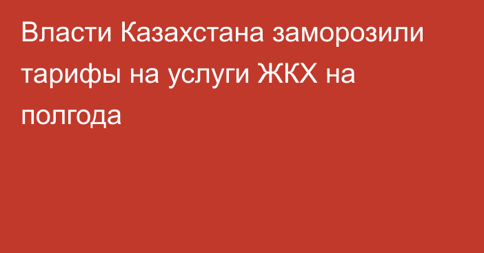 Власти Казахстана заморозили тарифы на услуги ЖКХ на полгода