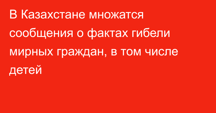 В Казахстане множатся сообщения о фактах гибели мирных граждан, в том числе детей