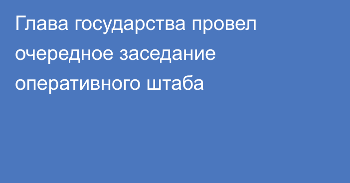 Глава государства провел очередное заседание оперативного штаба