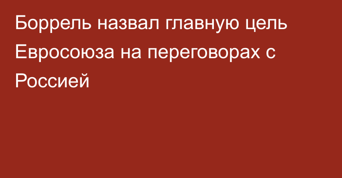 Боррель назвал главную цель Евросоюза на переговорах с Россией