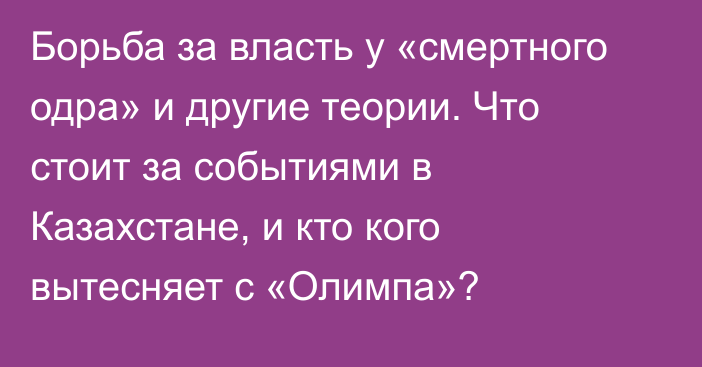 Борьба за власть у «смертного одра» и другие теории. Что стоит за событиями в Казахстане, и кто кого вытесняет с «Олимпа»?