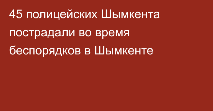 45 полицейских Шымкента пострадали во время беспорядков в Шымкенте