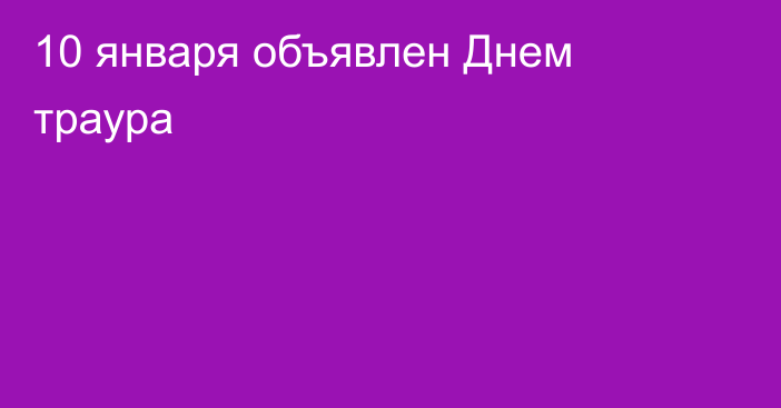 10 января объявлен Днем траура