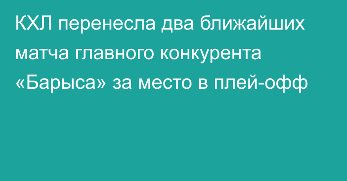 КХЛ перенесла два ближайших матча главного конкурента «Барыса» за место в плей-офф