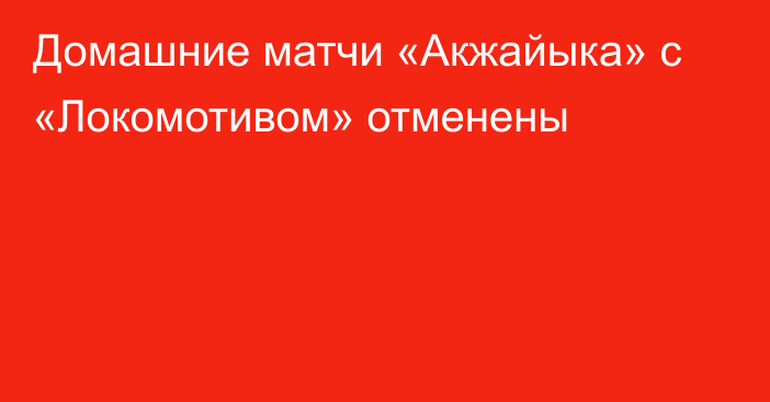 Домашние матчи «Акжайыка» с «Локомотивом» отменены