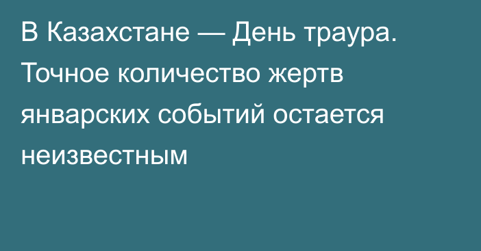 В Казахстане — День траура. Точное количество жертв январских событий остается неизвестным