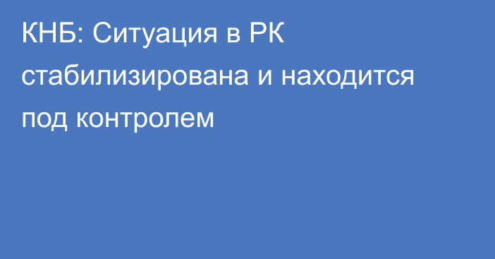 КНБ: Ситуация в РК стабилизирована и находится под контролем