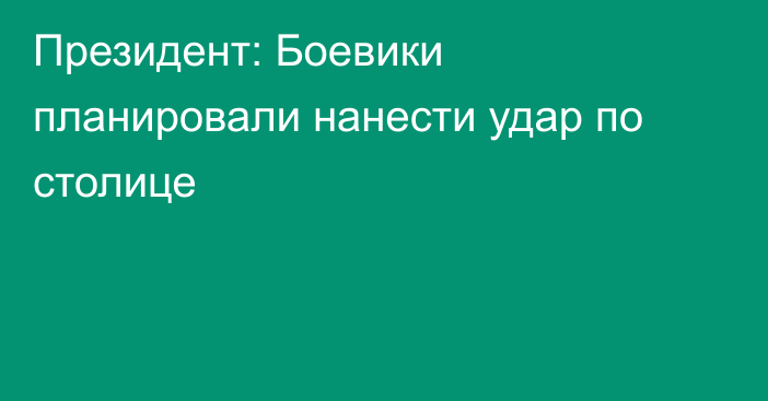 Президент: Боевики планировали нанести удар по столице