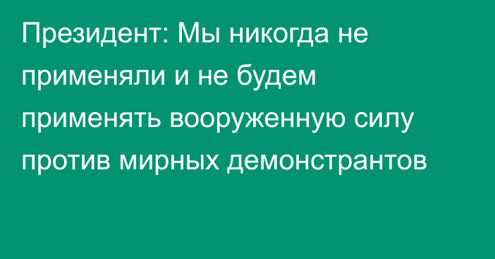 Президент: Мы никогда не применяли и не будем применять вооруженную силу против мирных демонстрантов