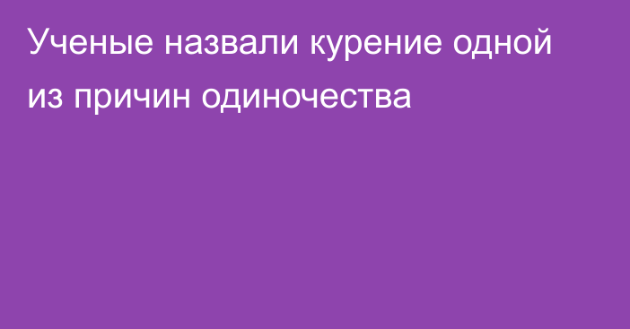 Ученые назвали курение одной из причин одиночества