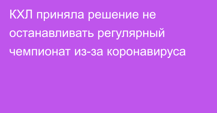 КХЛ приняла решение не останавливать регулярный чемпионат из-за коронавируса 