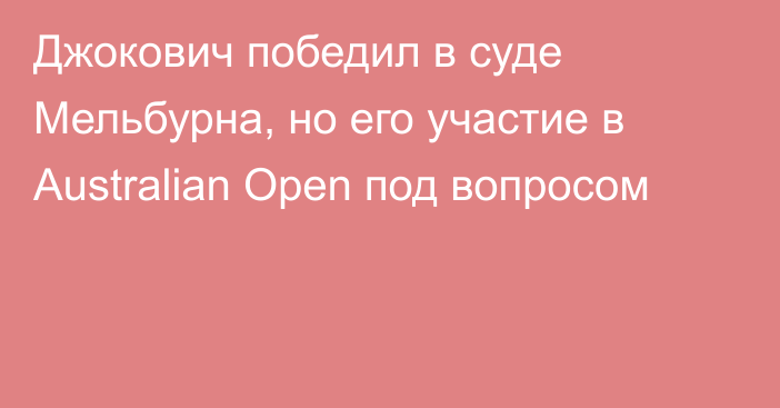 Джокович победил в суде Мельбурна, но его участие в Australian Open под вопросом