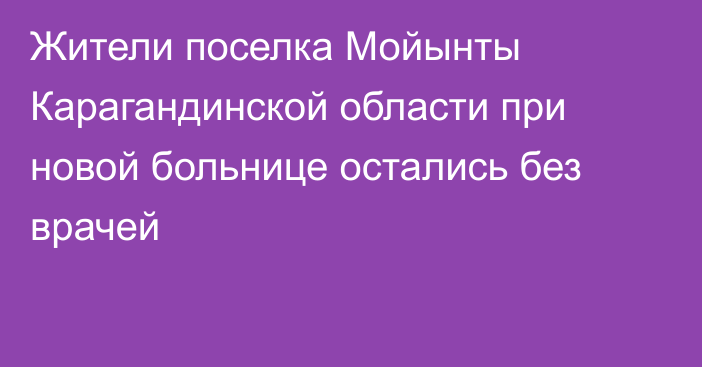 Жители поселка Мойынты Карагандинской области при новой больнице остались без врачей