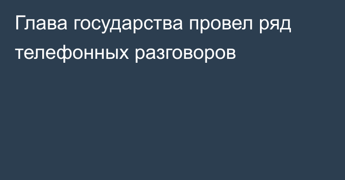 Глава государства провел ряд телефонных разговоров